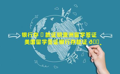 银行存 ☘ 款证明澳洲留学签证 美国留学签证银行存款证 🕸 明时间 有要求吗
